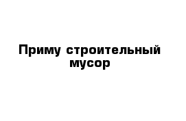 Приму строительный мусор